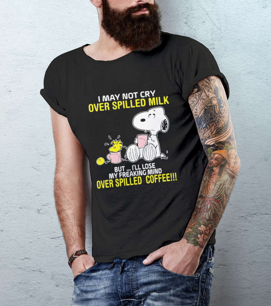 I May Not Cry Over Spilled Milk But I'll Lose My Freaking Mind Over Spilled Coffee Snoopy T-Shirt
