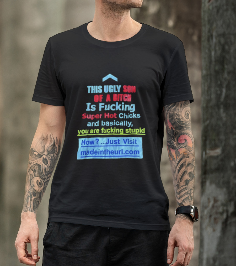 This Ugly Son Of A Bitch Is Fucking Super Hot Chicks And Basically You Are Fucking Stupid Madeintheurl.com T-Shirt