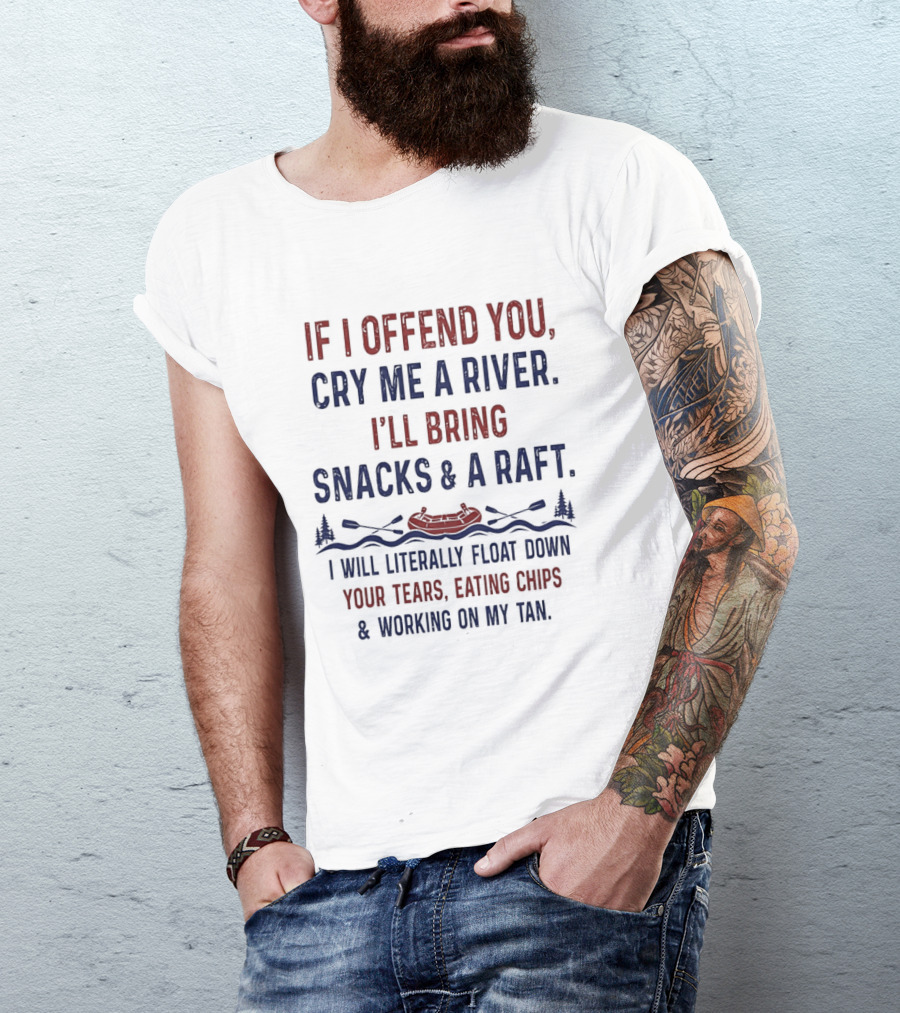 If I Offend You Cry Me A River I'll Bring Snacks And A Raft Float Down Your Tears Eating Chips T-Shirt