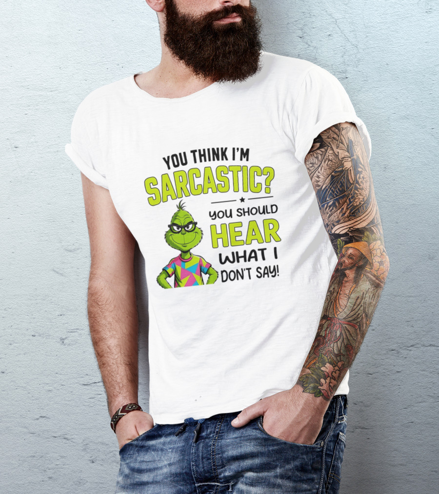 You Think I'm Sarcastic Grinch You Should Hear What I Don't Say T-Shirt