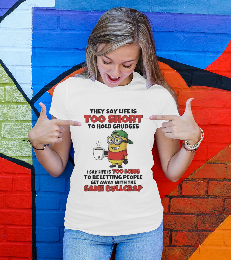 They Say Life Is Too Short To Hold Grudges Minion Coffee Humor Same Bullcrap T-Shirt