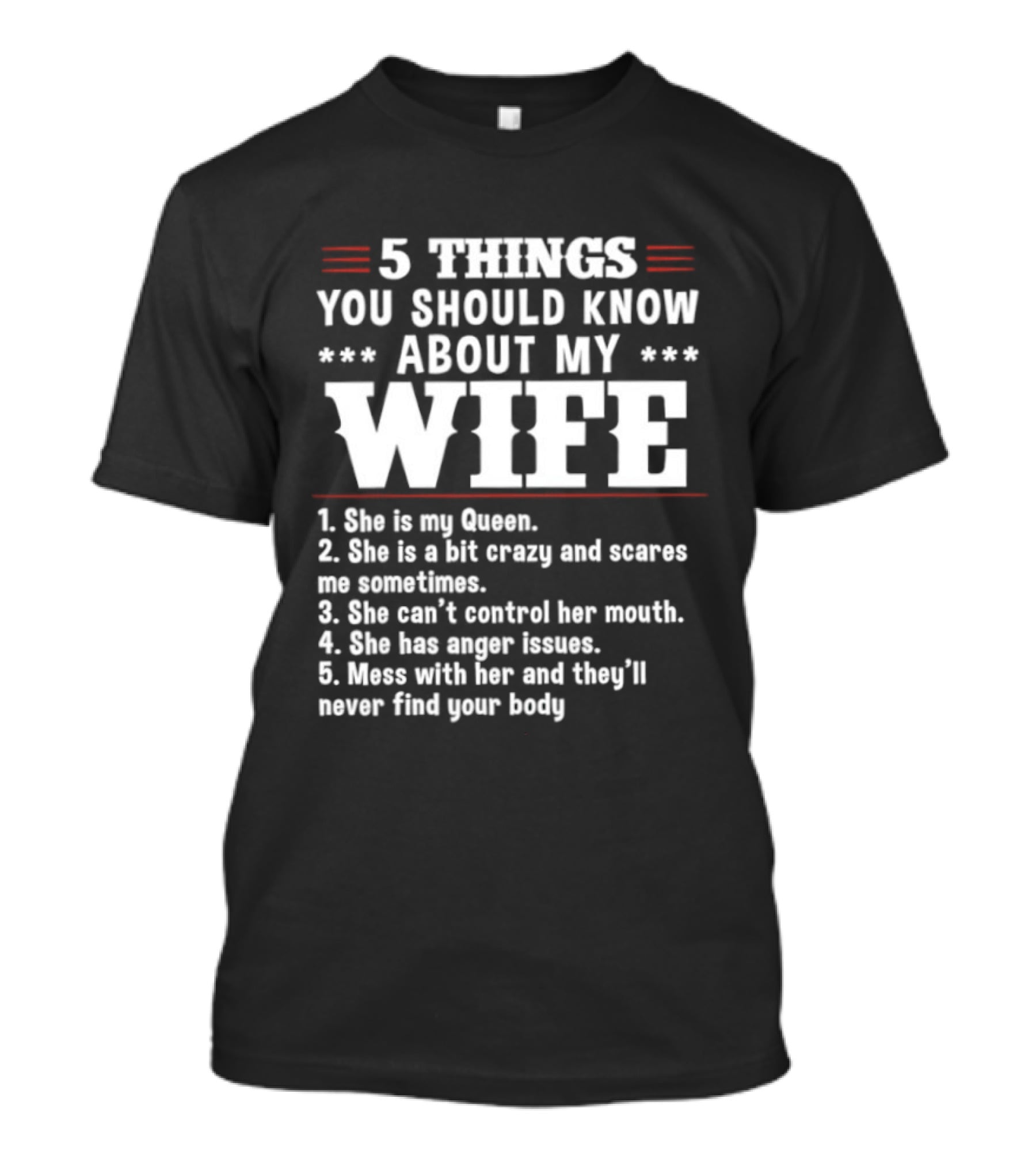 5 Things You Should Know About My Wife She Is My Queen A Bit Crazy Can't Control Her Mouth Anger Issues Mess With Her Never Find Your Body T-Shirt