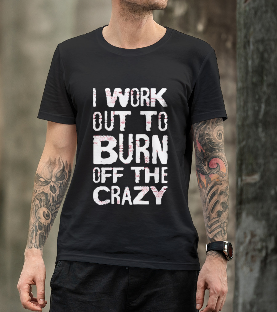 I Work Out To Burn Off The Crazy Fitness Motivation T-Shirt