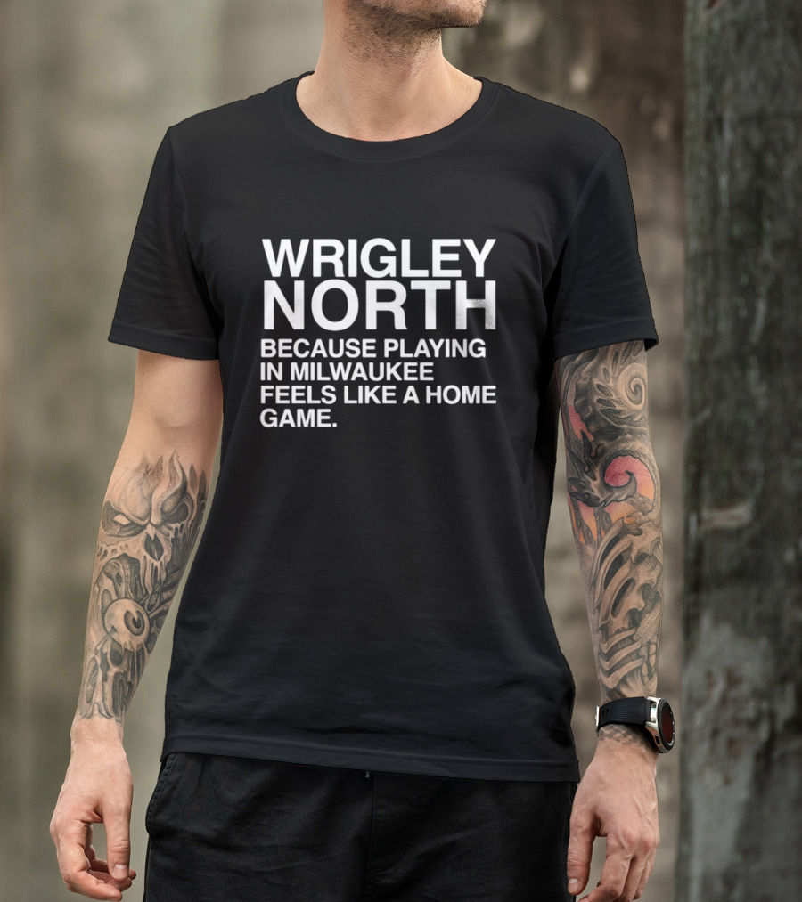 Wrigley North Because Playing In Milwaukee Feels Like A Home Game T-Shirt