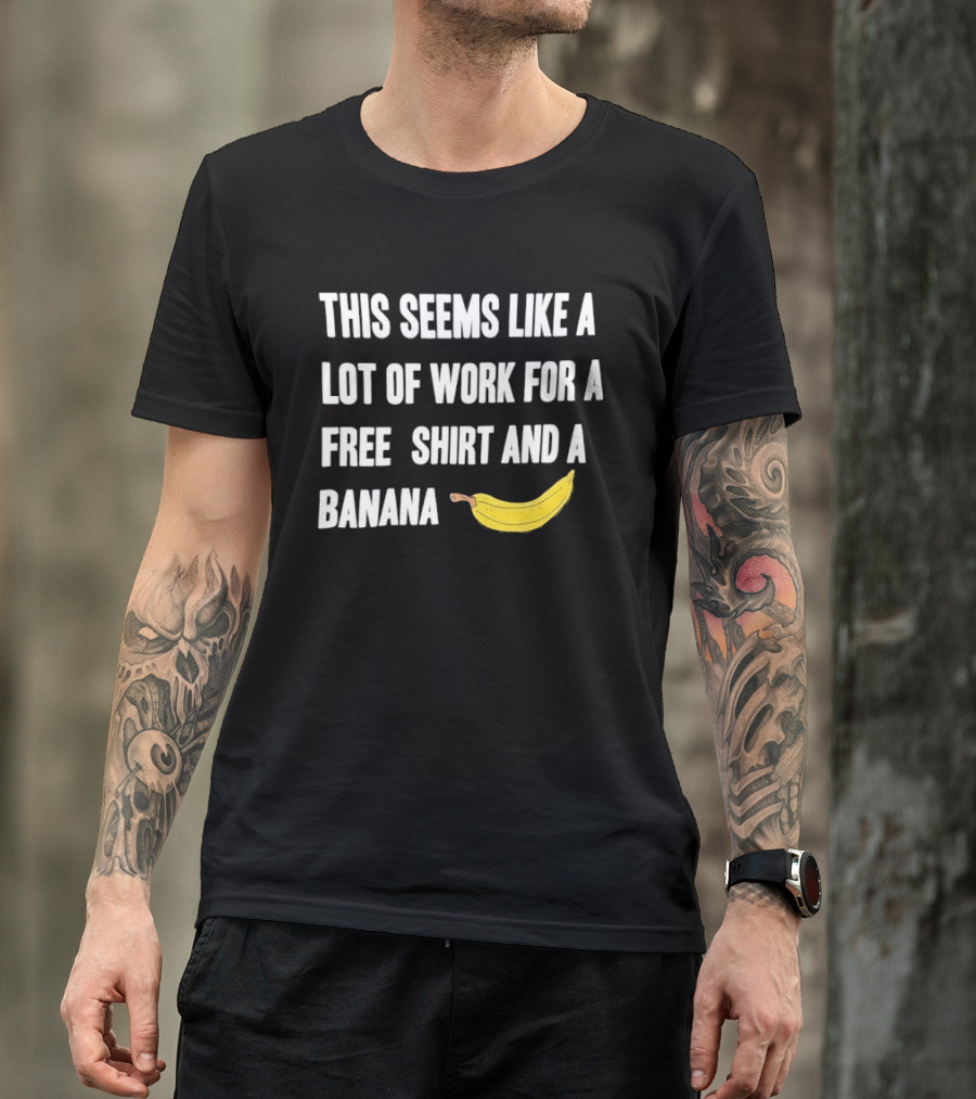 This Seems Like A Lot Of Work For A Free And A Banana T-Shirt