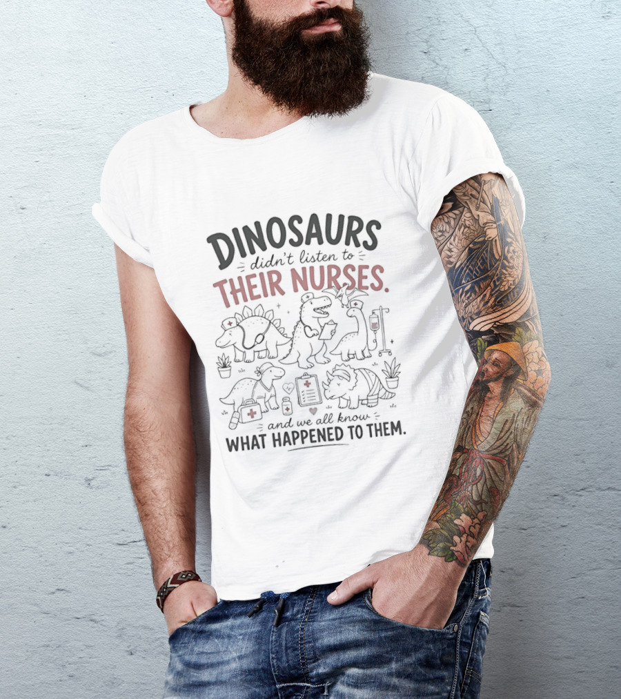 Dinosaurs Didn't Listen To Their Nurses And We All Know What Happened To Them T-Shirt