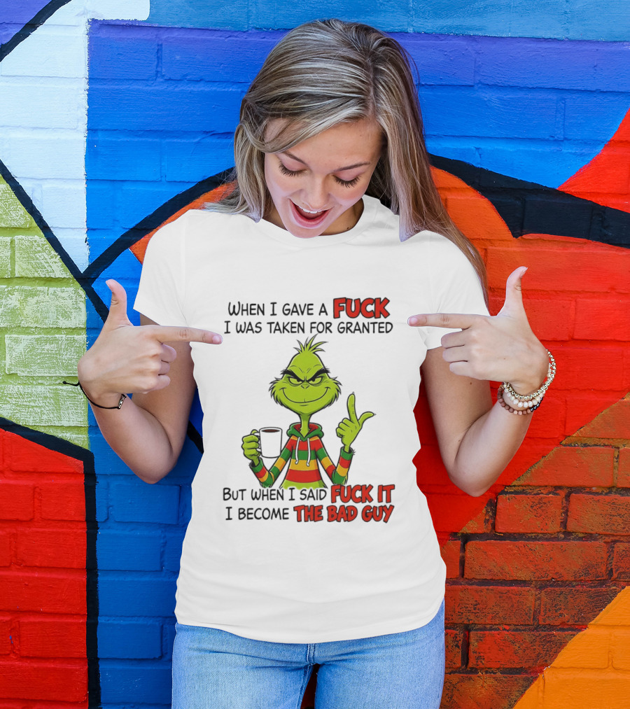 When I Gave A Fuck I Was Taken For Granted But When I Said Fuck It I Become The Bad Guy Grinch T-Shirt