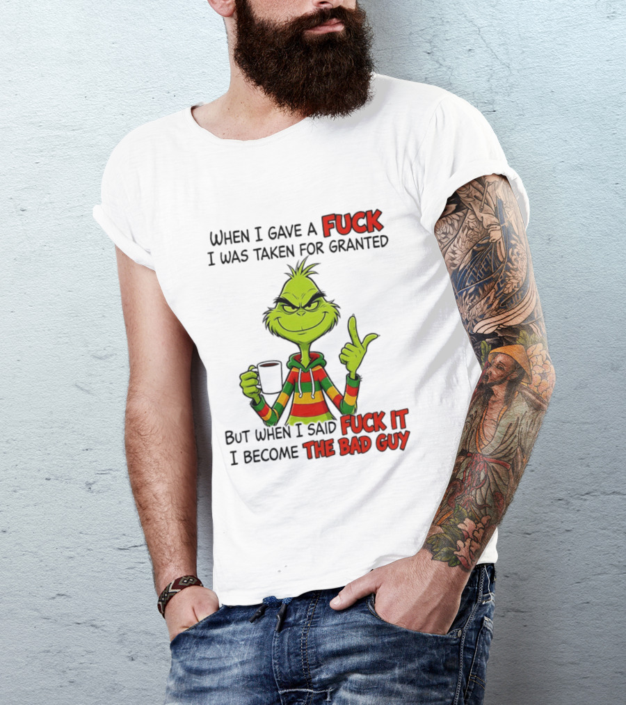 When I Gave A Fuck I Was Taken For Granted But When I Said Fuck It I Become The Bad Guy Grinch T-Shirt