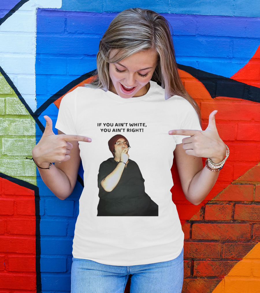 If You Ain’t White You Ain’t Right T-Shirt