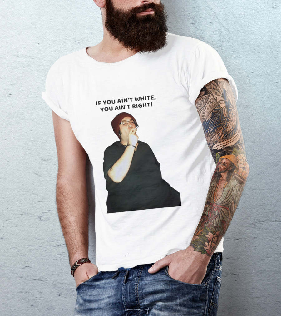 If You Ain’t White You Ain’t Right T-Shirt