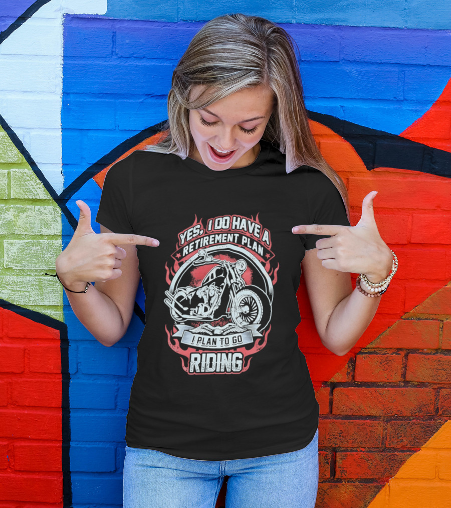 Yes I Do Have A Retirement Plan I Plan To Go Riding Motorcycle T-Shirt