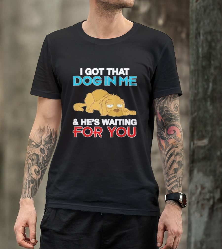 I Got That Dog In Me And He's Waiting For You Cartoon Canine T-Shirt