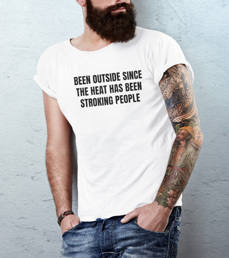 Been Outside Since The Heat Has Been Stroking People T-Shirt