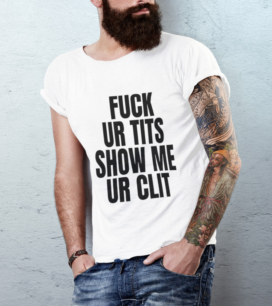 Fuck Ur Tits Show Me Ur Clit T-Shirt