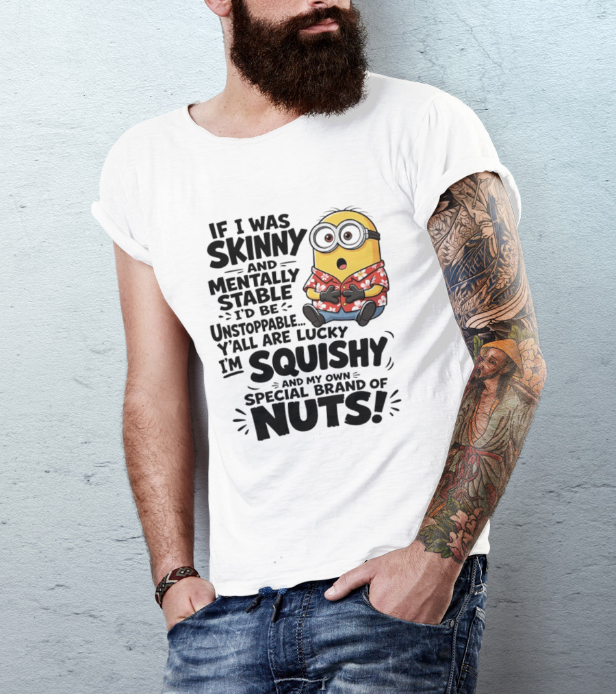 Minions If I Was Skinny And Mentally Stable I'd Be Unstoppable Squishy Special Brand Of Nuts T-Shirt