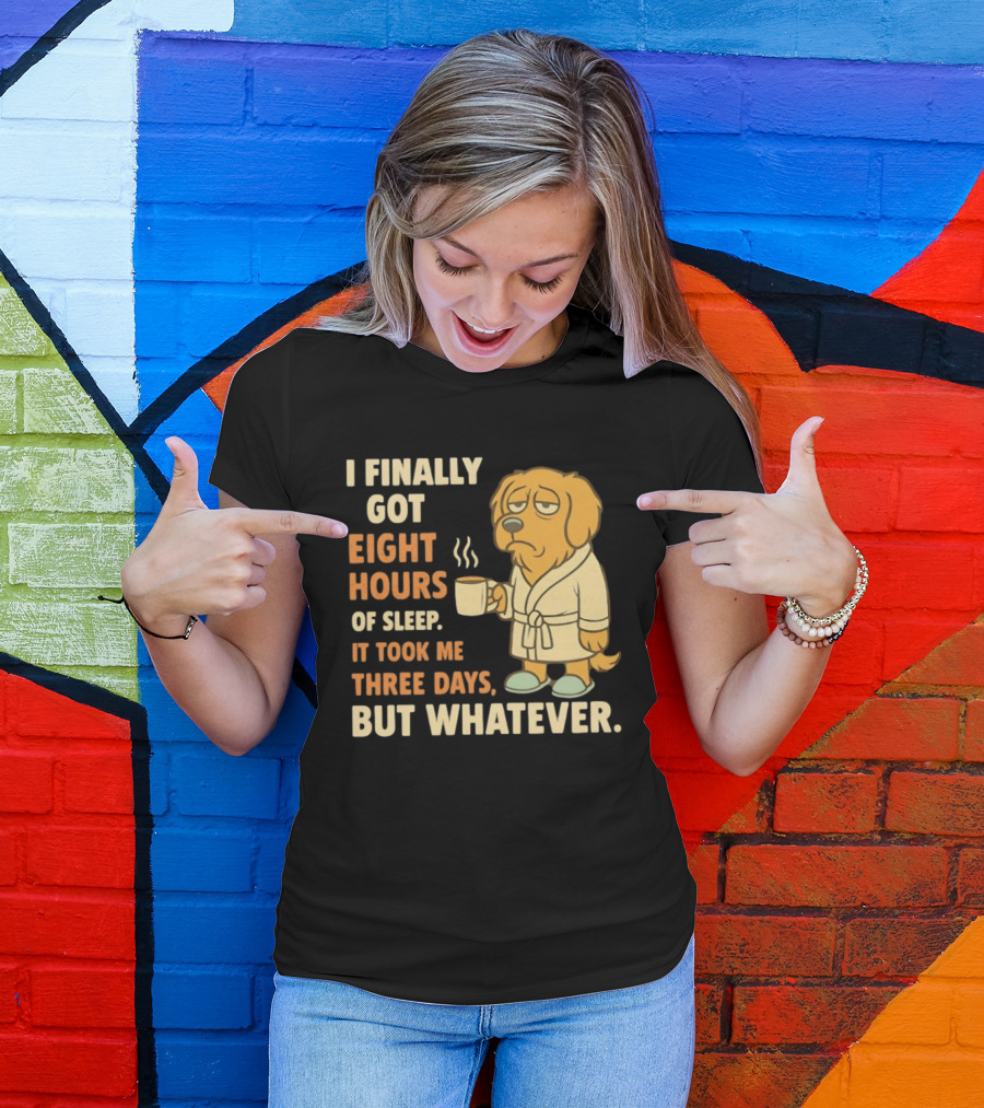 I Finally Got Eight Hours Of Sleep It Took Me Three Days But Whatever Dog In Robe Holding Coffee Cup T-Shirt