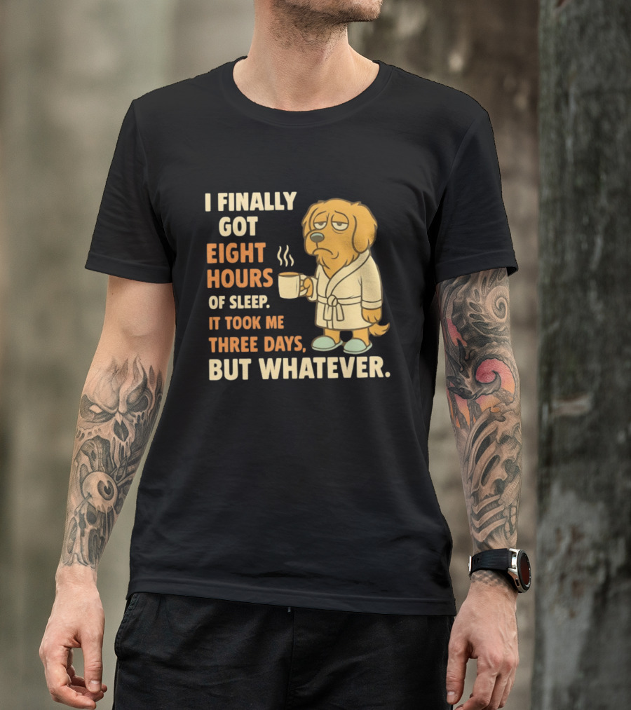 I Finally Got Eight Hours Of Sleep It Took Me Three Days But Whatever Dog In Robe Holding Coffee Cup T-Shirt