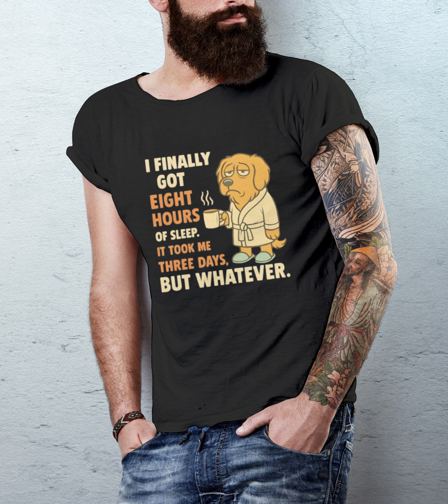 I Finally Got Eight Hours Of Sleep It Took Me Three Days But Whatever Dog In Robe Holding Coffee Cup T-Shirt