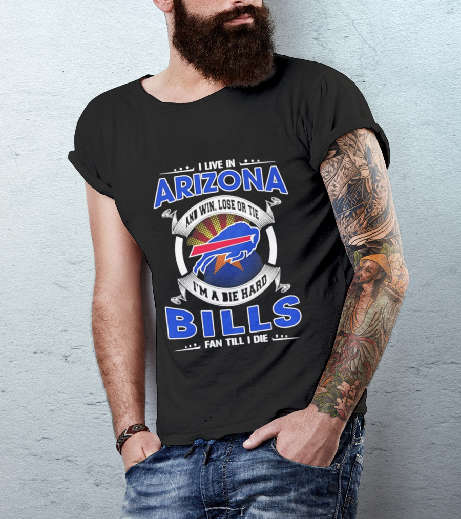 I Live In Arizona And Win Lose Or Tie I'm A Die Hard Bills Fan Till I Die T-Shirt