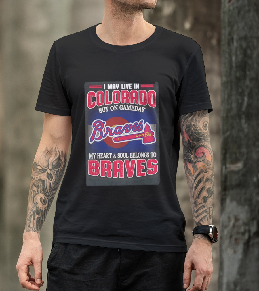 I May Live In Colorado But On Gameday My Heart And Soul Belongs To Braves T-Shirt