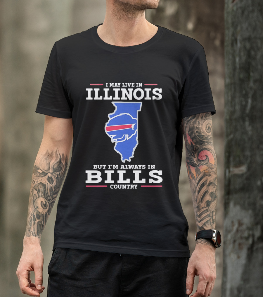 I May Live In Illinois But I'm Always In Buffalo Bills Country T-Shirt