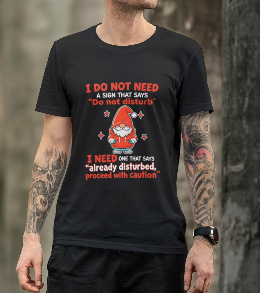 I Do Not Need A Sign Do Not Disturb Gnomes Already Disturbed Proceed With Caution T-Shirt