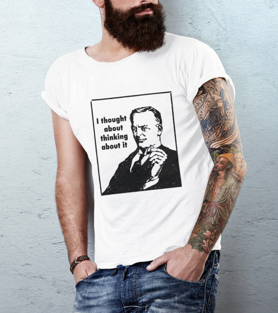 I Thought About Thinking About It T-Shirt