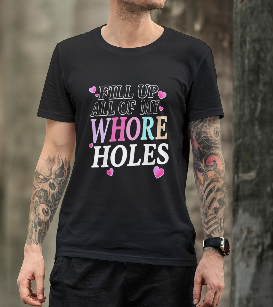 Fill Up All Of My Whore Holes Sarcastic Hearts T-Shirt