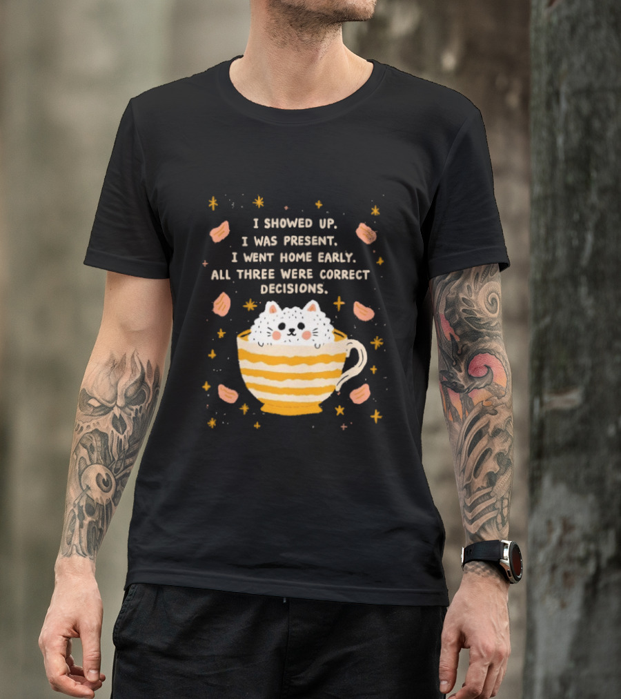 I Showed Up I Was Present I Went Home Early All Three Were Correct Decisions Cat In Cup With Leaves And Flowers T-Shirt