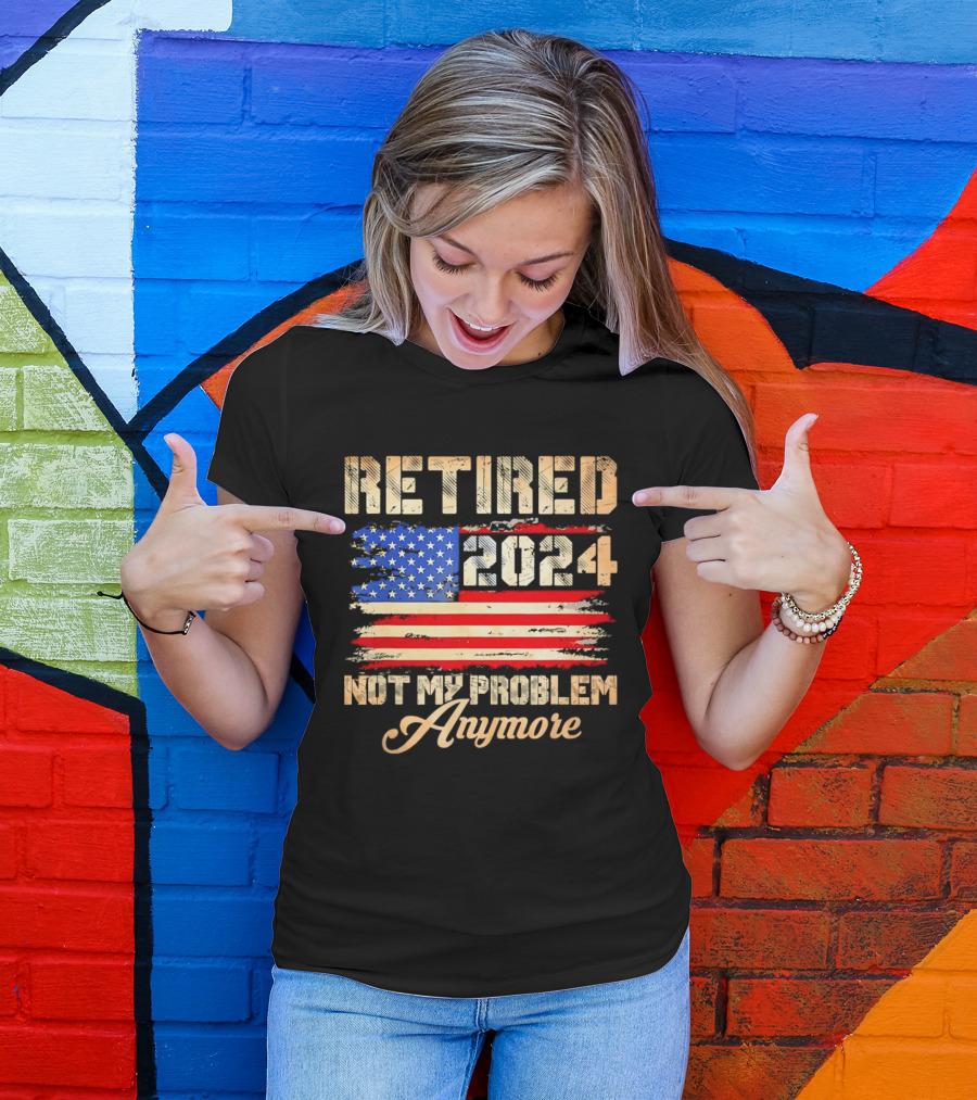 Retired 2024 Not My Problem Anymore Patriotic American Flag T-Shirt