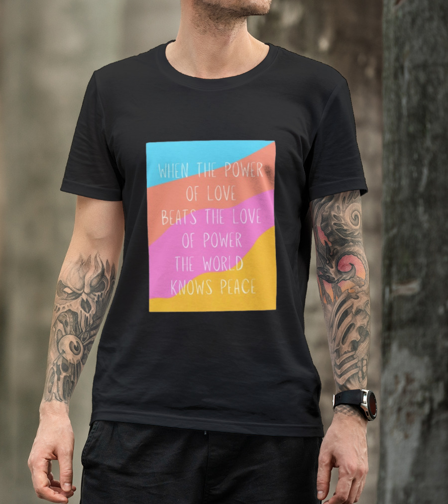 When The Power Of Love Beats The Love Of Power The World Knows Peace Retro Vibes T-Shirt