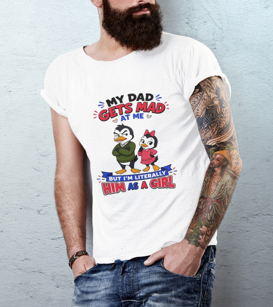 My Dad Gets Mad At Me But I'm Literally Him As A Girl Penguin T-Shirt
