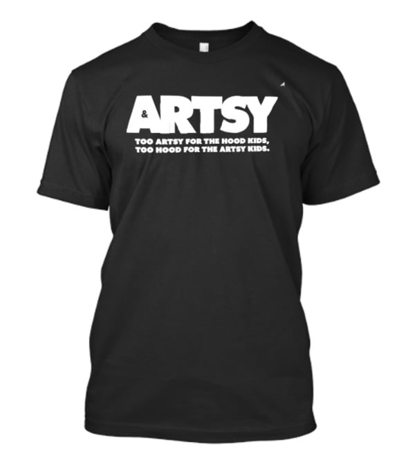 Artsy Too Artsy For The Hood Too Hood For The Artsy T-Shirt