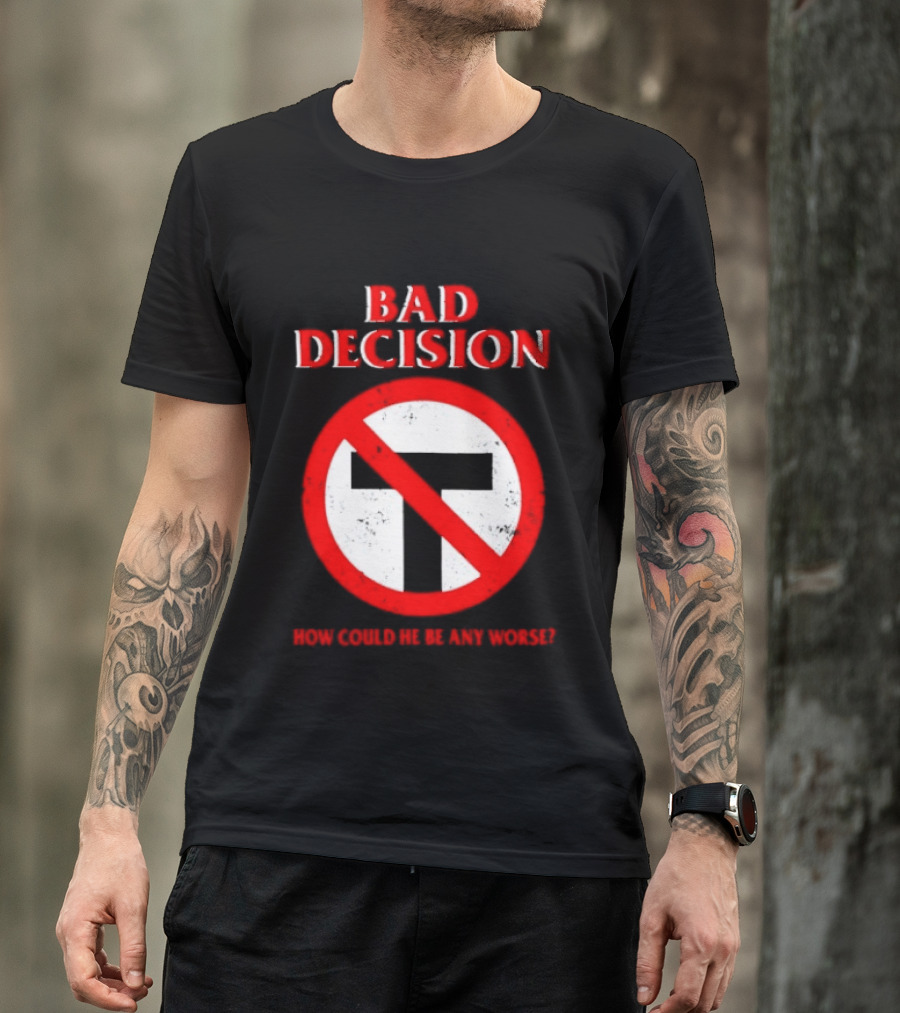 Bad Decision No Symbol How Could He Be Any Worse T-Shirt