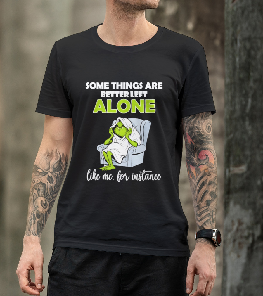 Grinch Some Things Are Better Left Alone Like Me For Instance T-Shirt