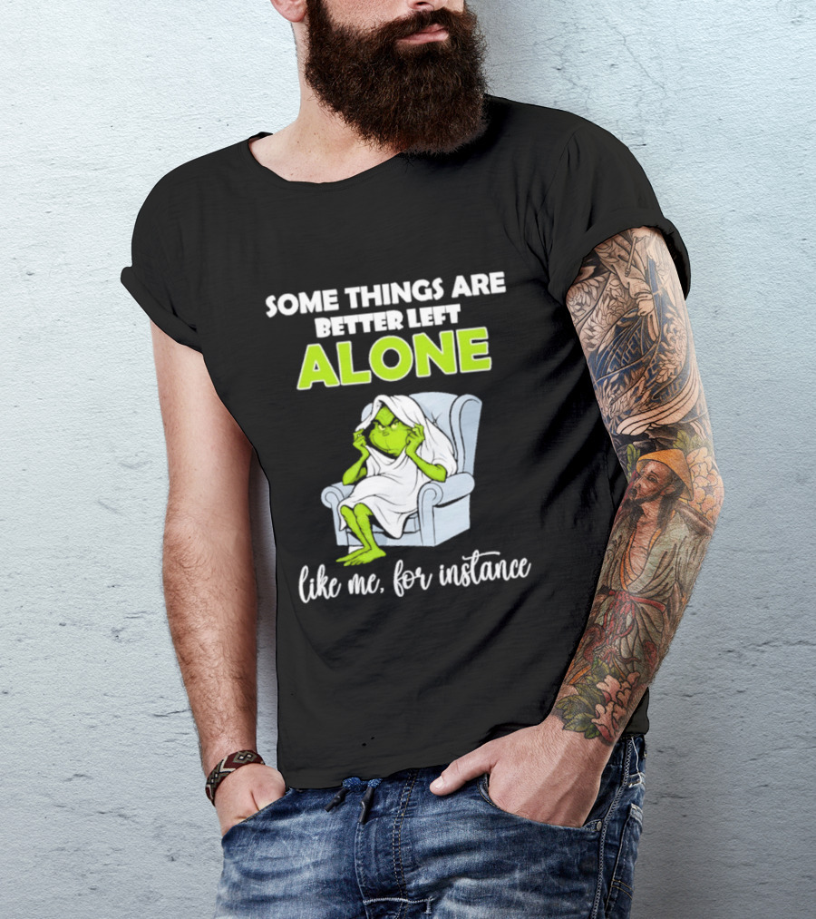 Grinch Some Things Are Better Left Alone Like Me For Instance T-Shirt