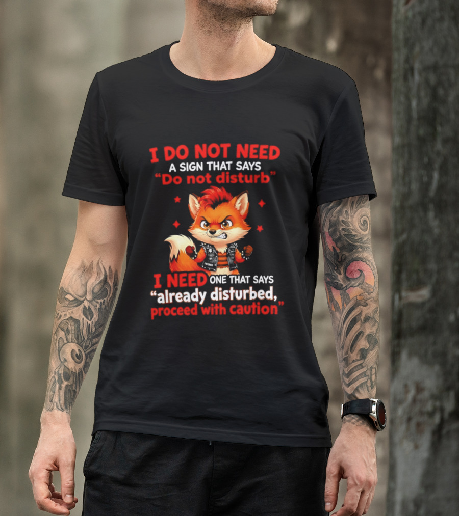 I Do Not Need A Sign That Says Do Not Disturb I Need One That Says Already Disturbed Proceed With Caution Fox T-Shirt
