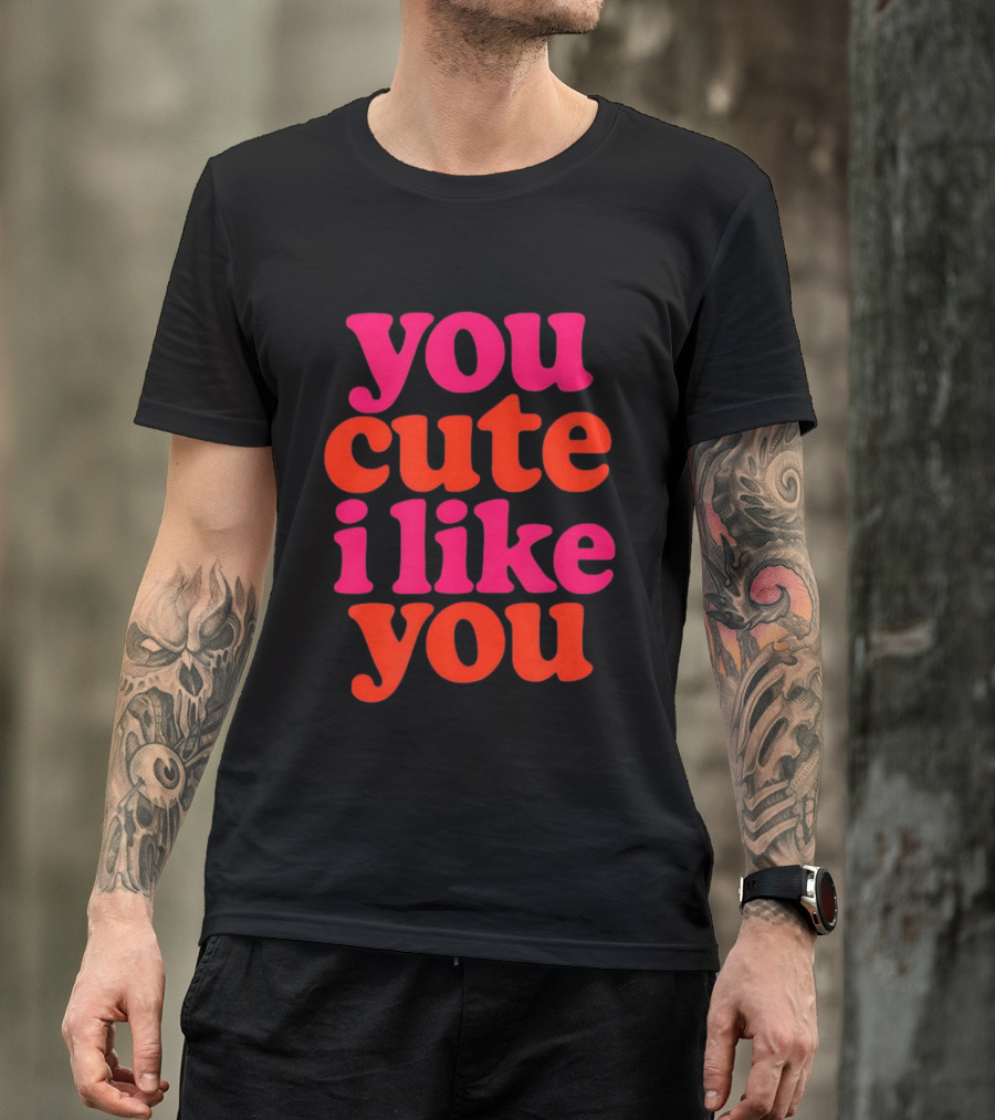 You Cute I Like You T-Shirt