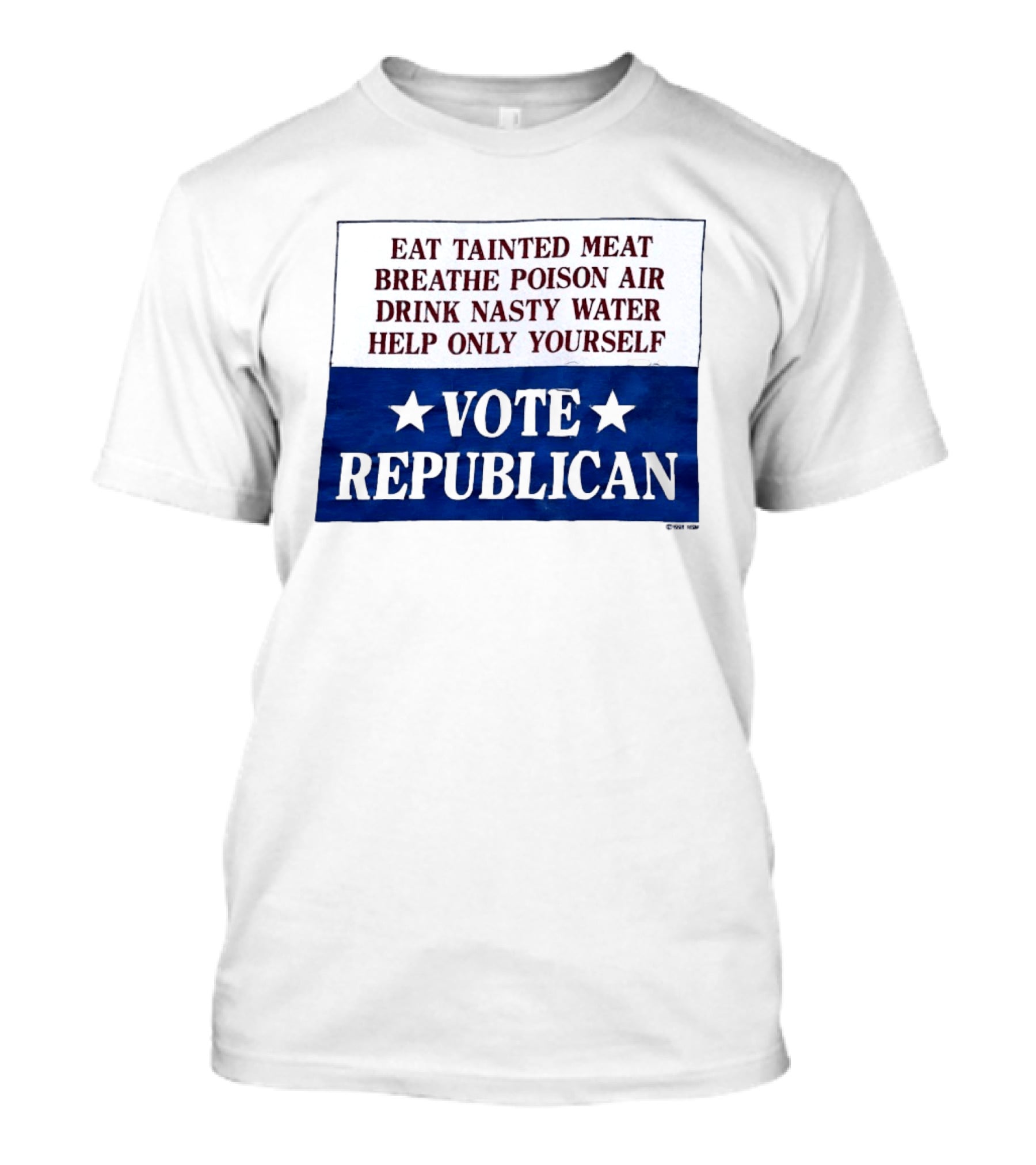 Eat Tainted Meat Breathe Poison Air Drink Nasty Water Help Only Yourself Vote Republican T-Shirt