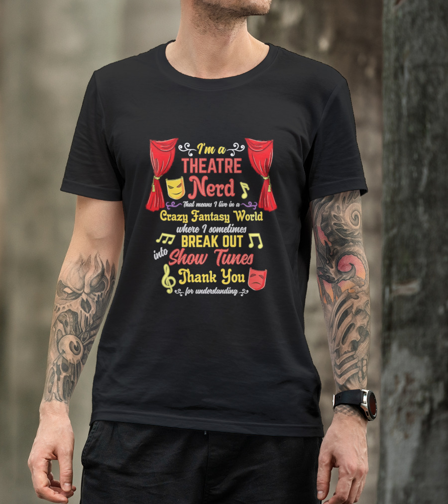 I'm A Theatre Nerd Living In A Crazy Fantasy World Break Out Into Show Tunes Thank You For Understanding T-Shirt
