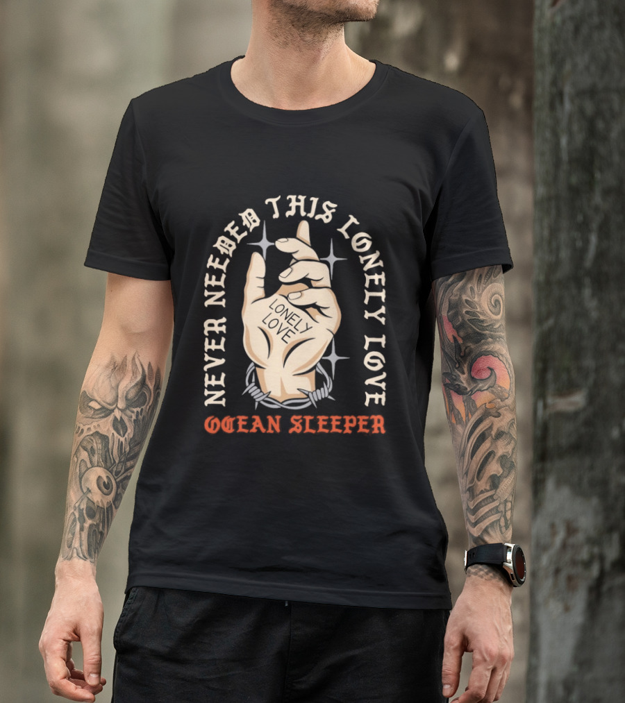 Never Needed This Lonely Love Ocean Sleeper Hand Stone T-Shirt