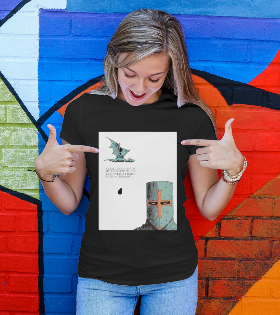 Knight Crusader I Feel Like A Lot Of My Problems Would Be Solved If I Had A Dragon T-Shirt