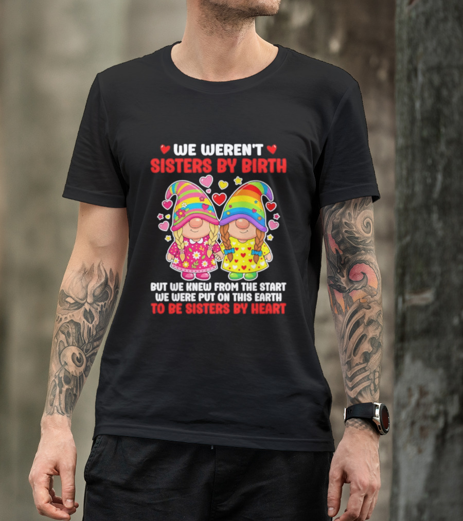 Gnomes We Weren't Sisters By Birth But We Knew From The Start We Were Put On This Earth To Be Sisters By Heart T-Shirt
