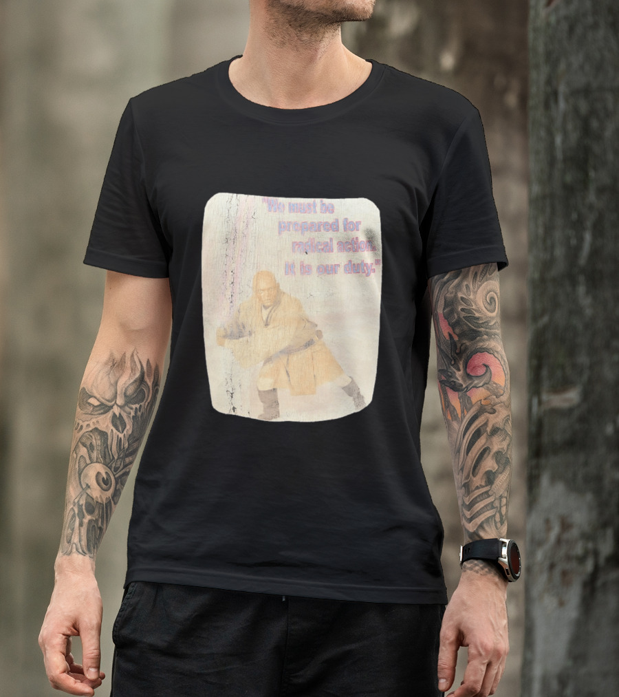 Mace Windu Star Wars We Must Be Prepared For Radical Action It Is Our Duty T-Shirt