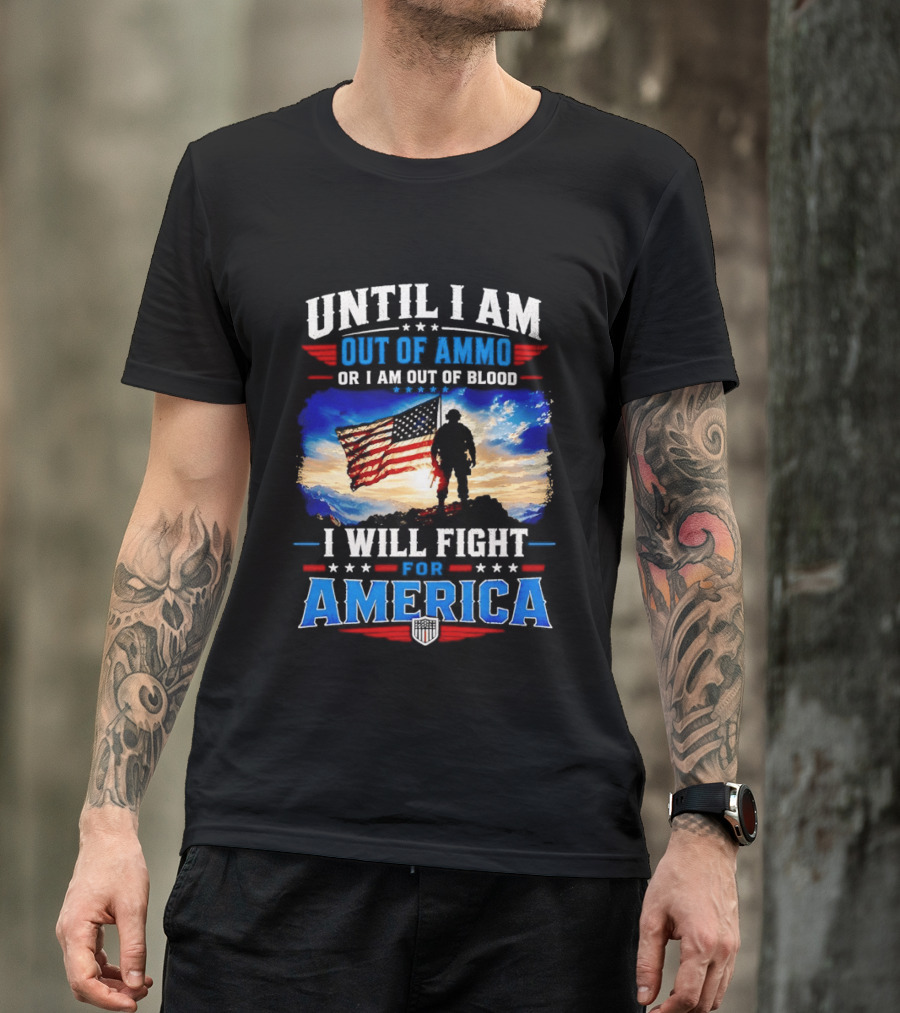 Until I Am Out Of Ammo Or I Am Out Of Blood I Will Fight For America With American Flag Soldier T-Shirt