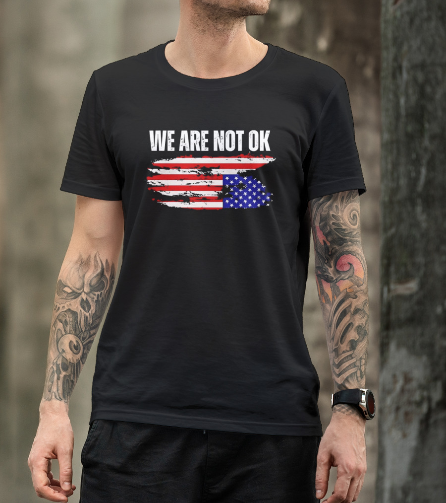 We Are Not OK American Flag Patriotic Protest Sentiment T-Shirt
