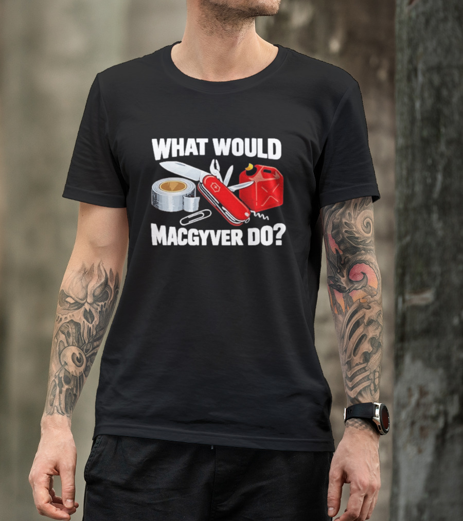 What Would Macgyver Do Swiss Knife Duct Tape Gas Can T-Shirt