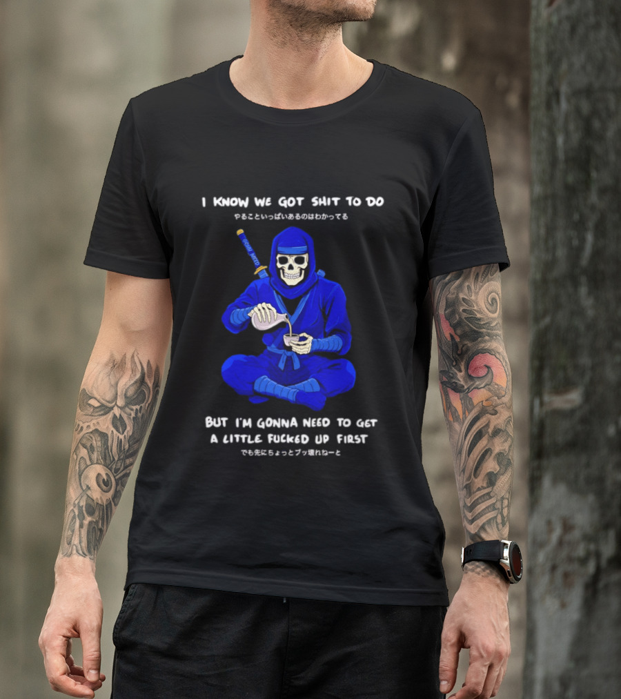 Skeleton Ninja Pouring Tea We Got Shit To Do But Need To Get A Little Fucked Up First T-Shirt