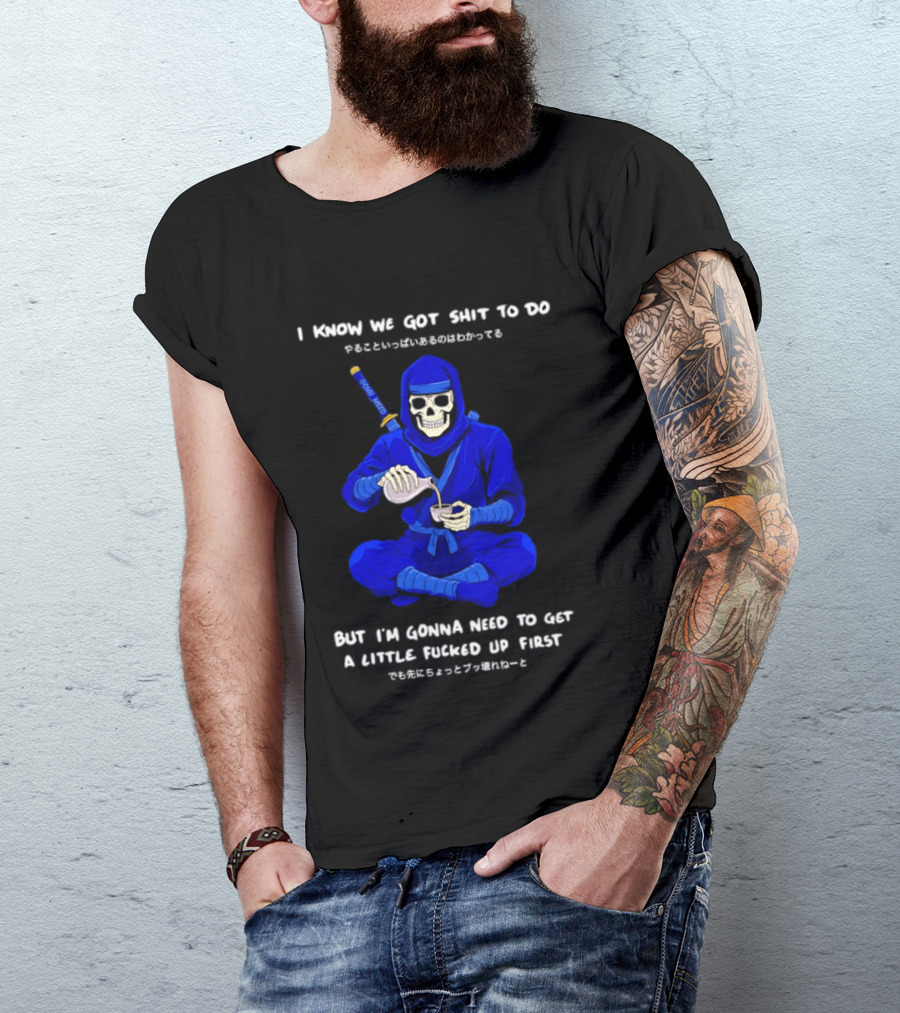 Skeleton Ninja Pouring Tea We Got Shit To Do But Need To Get A Little Fucked Up First T-Shirt