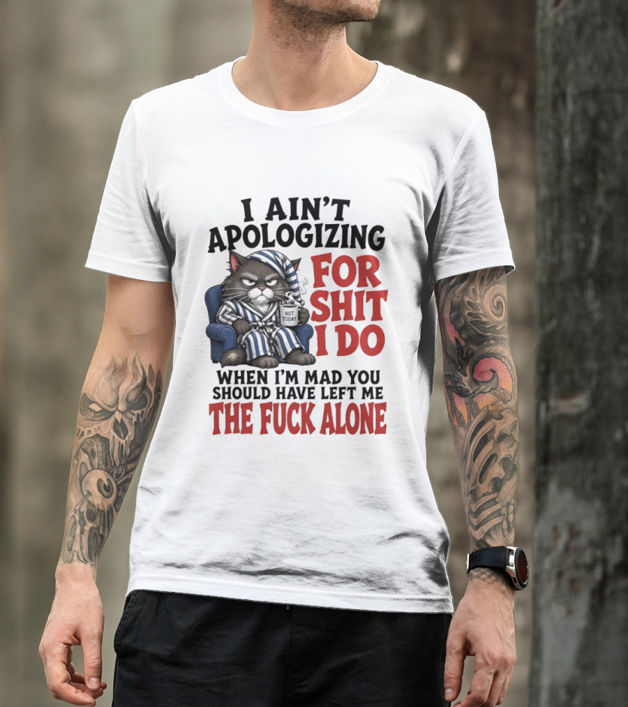 I Ain't Apologizing For Shit I Do When I'm Mad You Should Have Left Me The Fuck Alone Cat In Pajamas Smoking Cup T-Shirt